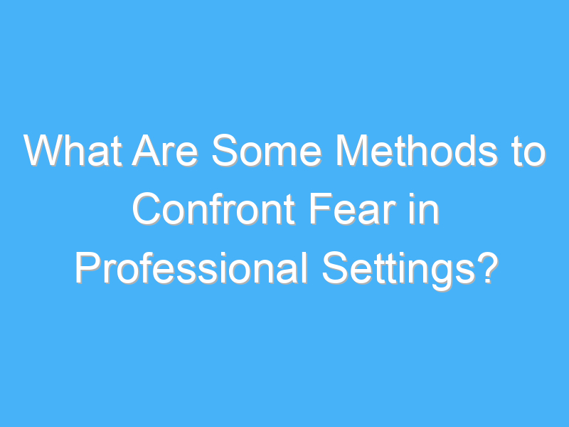 what are some methods to confront fear in professional settings 2902
