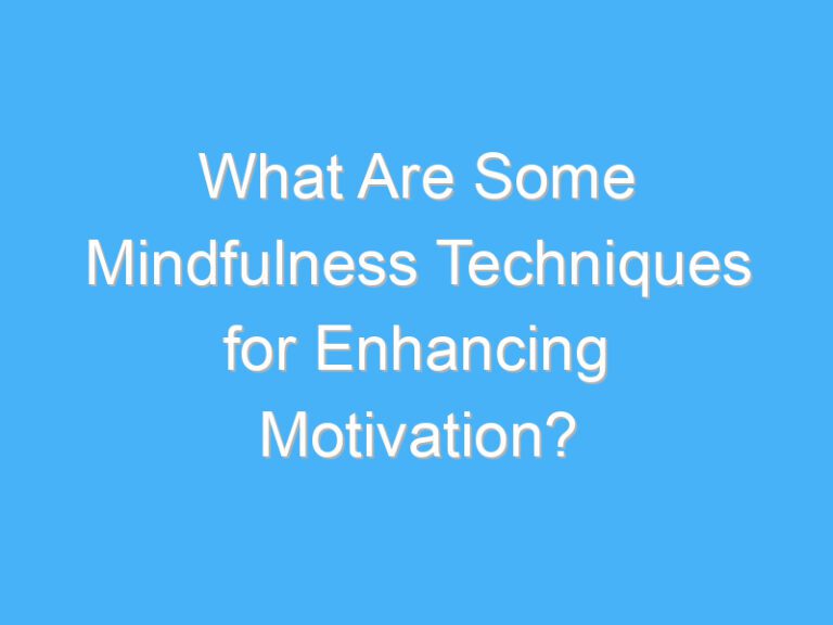 What Are Some Mindfulness Techniques for Enhancing Motivation?