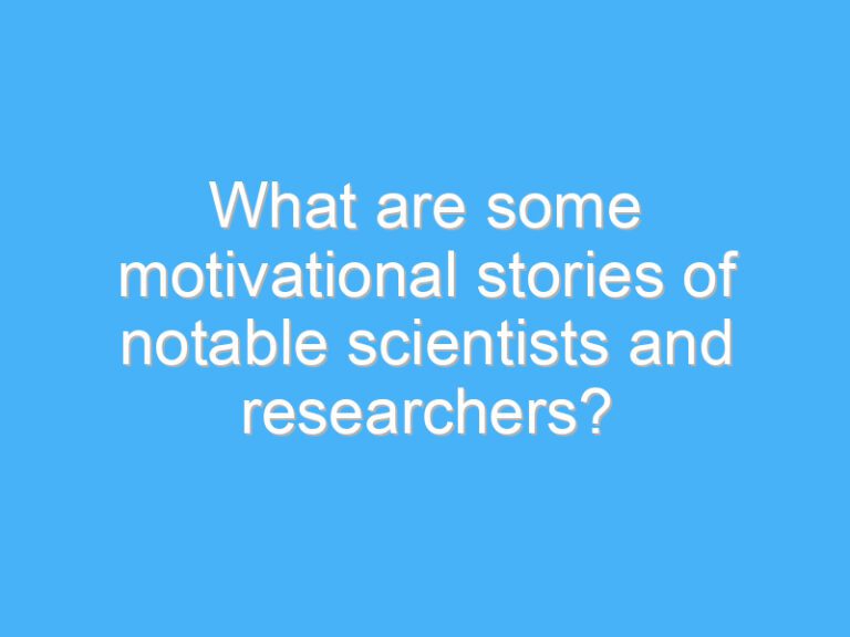 What are some motivational stories of notable scientists and researchers?