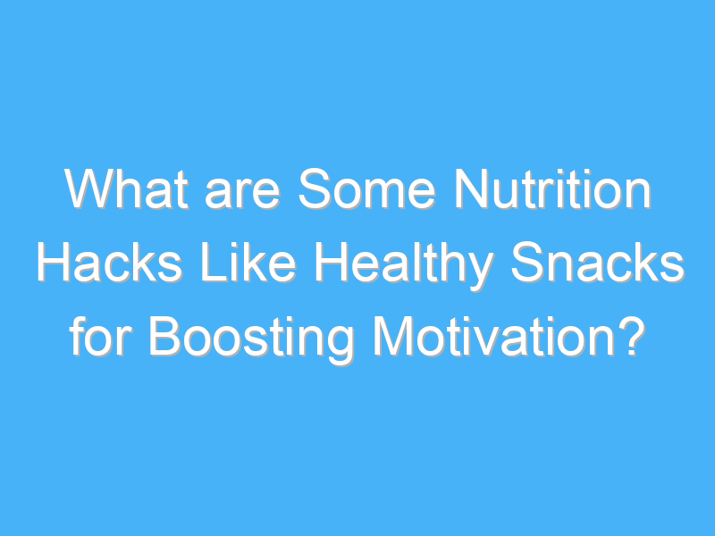 what are some nutrition hacks like healthy snacks for boosting motivation 2560