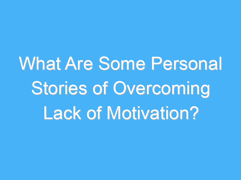 what are some personal stories of overcoming lack of motivation 2260