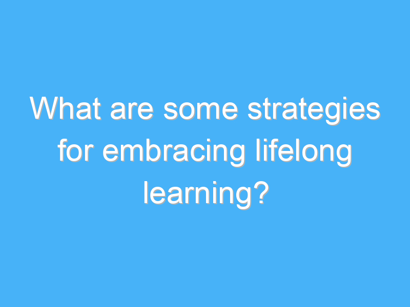 what are some strategies for embracing lifelong learning 2332