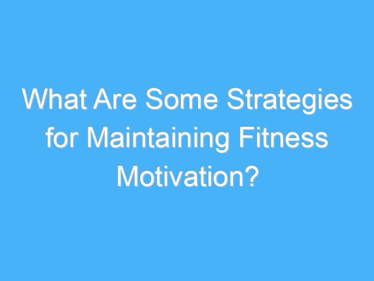 What Are Some Strategies for Maintaining Fitness Motivation?