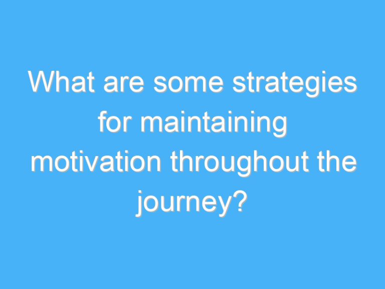 What are some strategies for maintaining motivation throughout the journey?