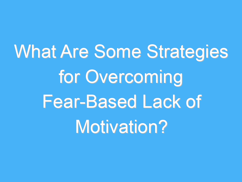 what are some strategies for overcoming fear based lack of motivation 2562