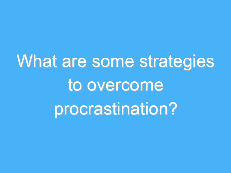 what are some strategies to overcome procrastination 2080 1