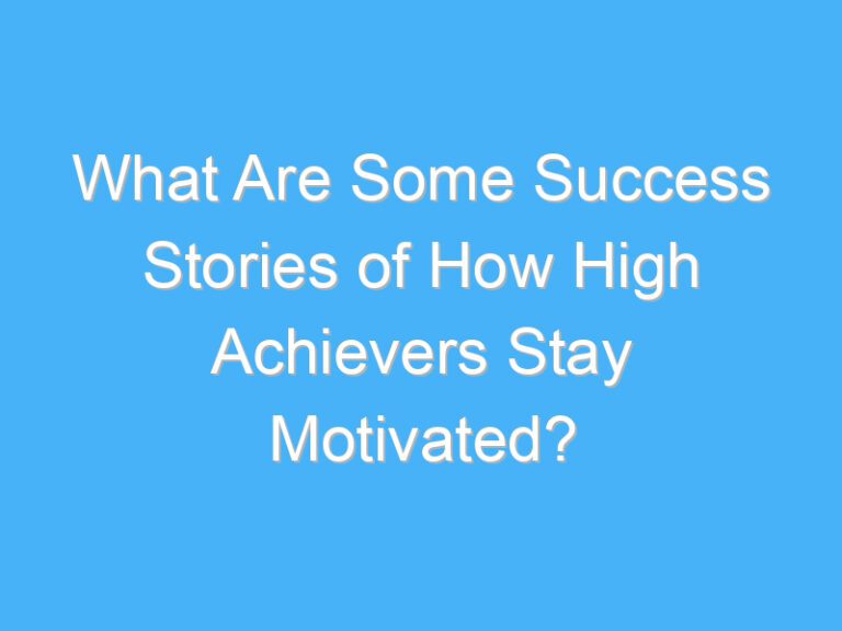 What Are Some Success Stories of How High Achievers Stay Motivated?