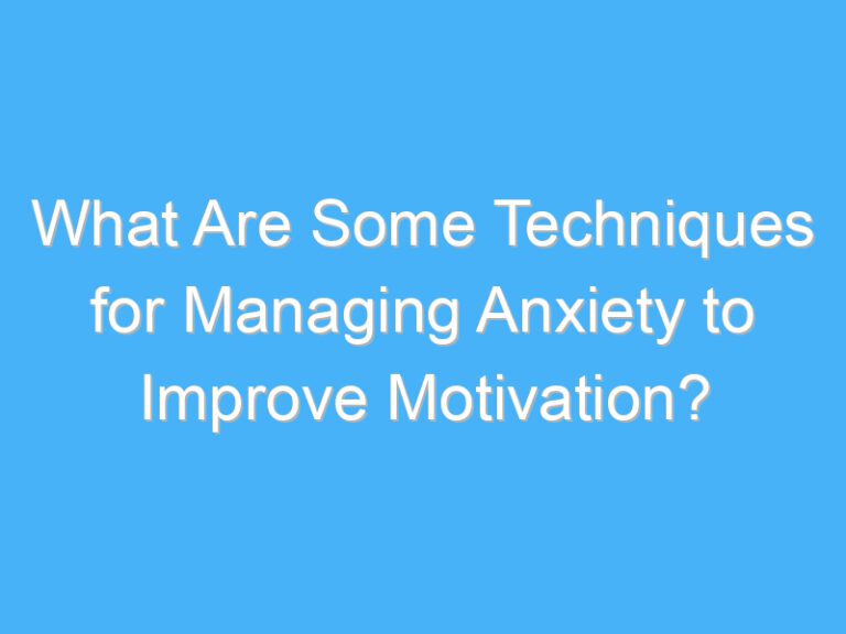 What Are Some Techniques for Managing Anxiety to Improve Motivation?