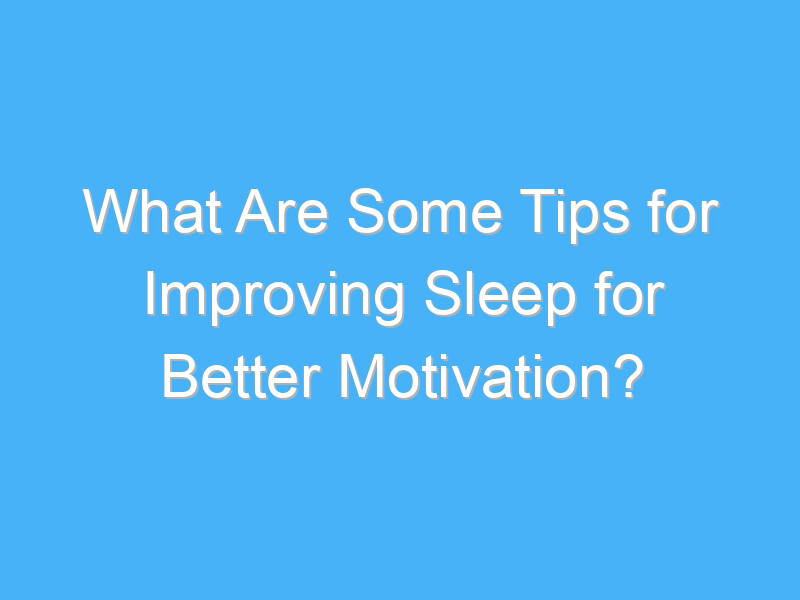 what are some tips for improving sleep for better motivation 2869 3