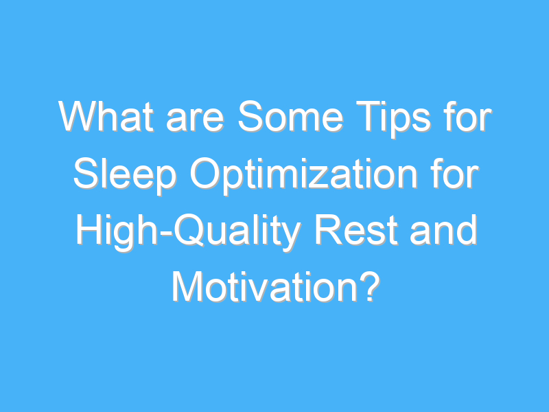 what are some tips for sleep optimization for high quality rest and motivation 3047