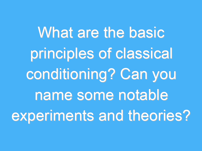 what are the basic principles of classical conditioning can you name some notable experiments and theories 1990 1