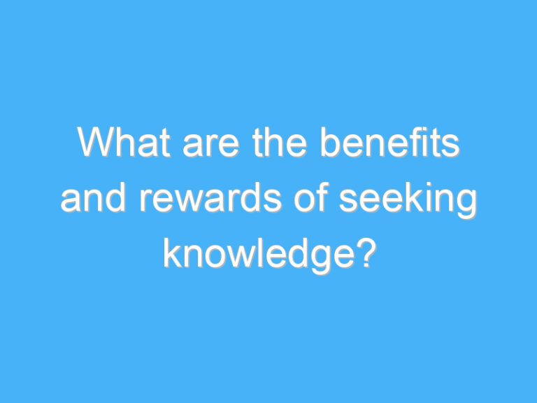 What are the benefits and rewards of seeking knowledge?