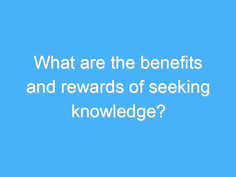 what are the benefits and rewards of seeking knowledge 2581