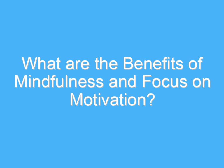 What are the Benefits of Mindfulness and Focus on Motivation?