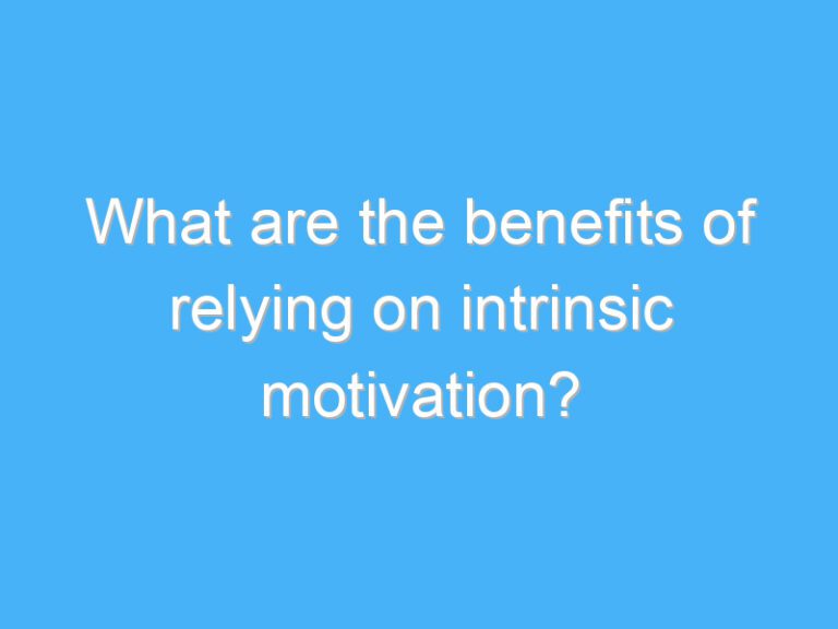 What are the benefits of relying on intrinsic motivation?
