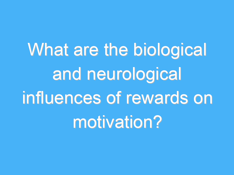 what are the biological and neurological influences of rewards on motivation 2445 2