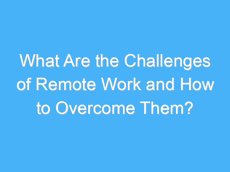 what are the challenges of remote work and how to overcome them 2882