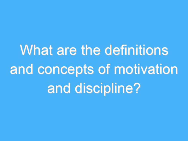 What are the definitions and concepts of motivation and discipline?
