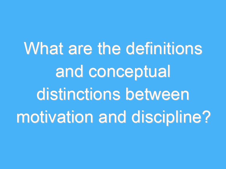 What are the definitions and conceptual distinctions between motivation and discipline?
