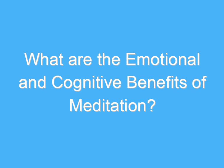 What are the Emotional and Cognitive Benefits of Meditation?
