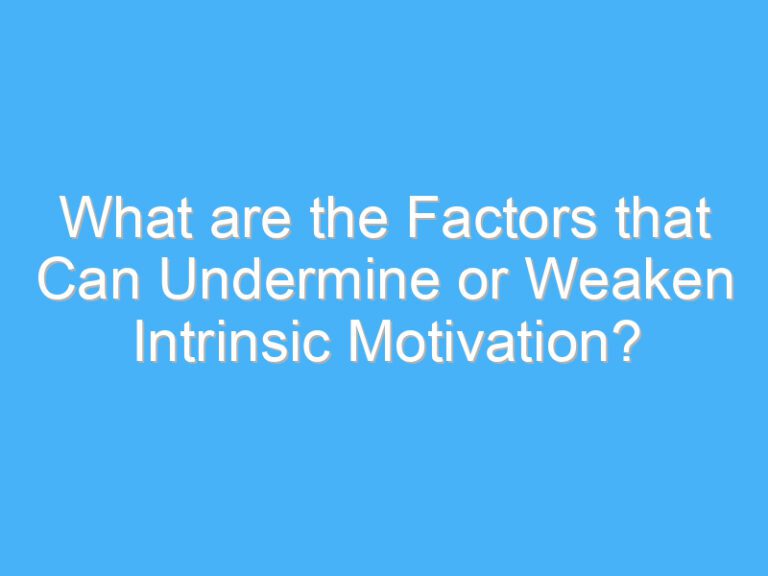 What are the Factors that Can Undermine or Weaken Intrinsic Motivation?