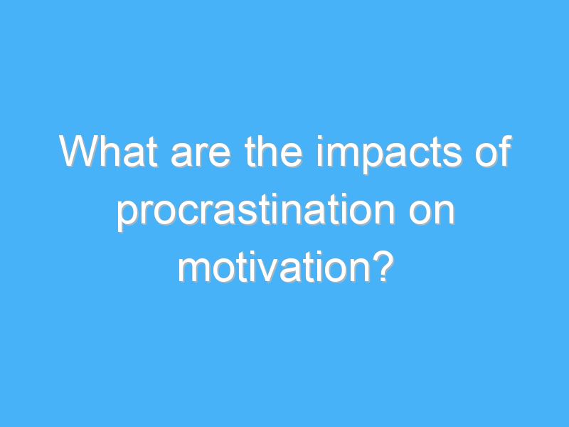 what are the impacts of procrastination on motivation 2153