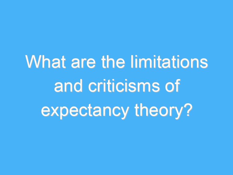 What are the limitations and criticisms of expectancy theory?