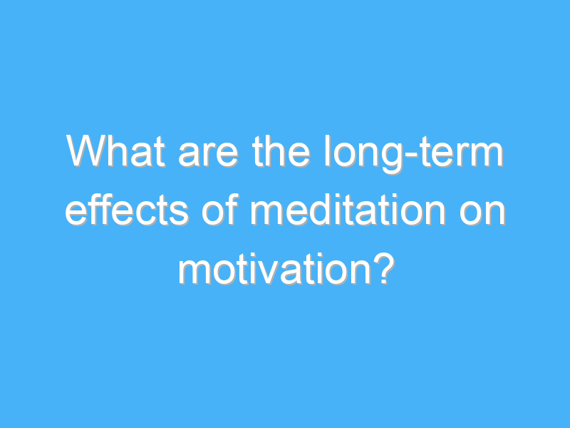 what are the long term effects of meditation on motivation 2563