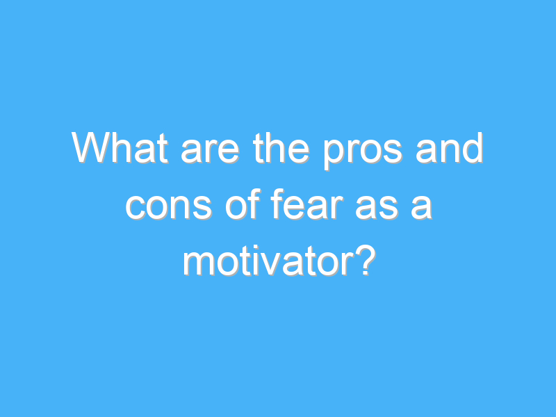 what are the pros and cons of fear as a motivator 2616