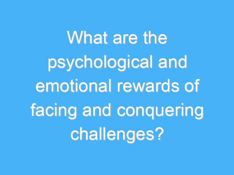 What are the psychological and emotional rewards of facing and conquering challenges?