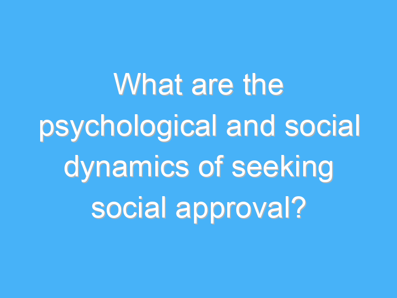 what are the psychological and social dynamics of seeking social approval 3108 3