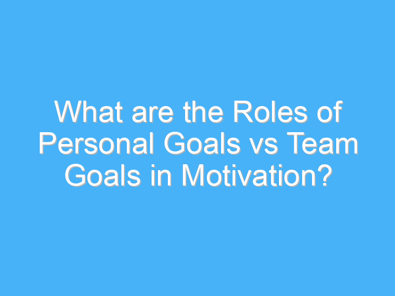 what are the roles of personal goals vs team goals in motivation 2953