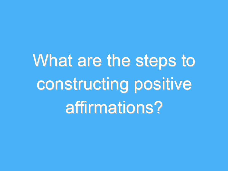 what are the steps to constructing positive affirmations 2999 1