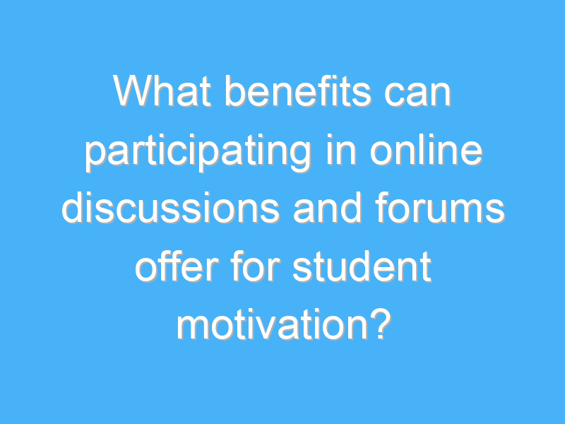 what benefits can participating in online discussions and forums offer for student motivation 3247 1
