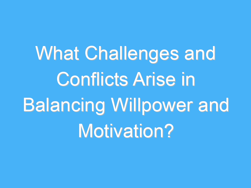 what challenges and conflicts arise in balancing willpower and motivation 2548
