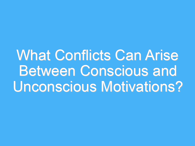 what conflicts can arise between conscious and unconscious motivations 2688 1