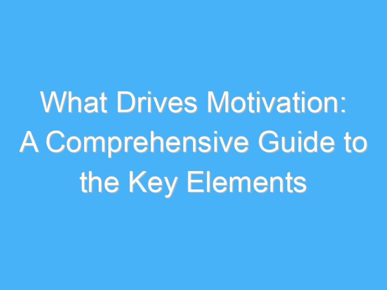 What Drives Motivation: A Comprehensive Guide to the Key Elements