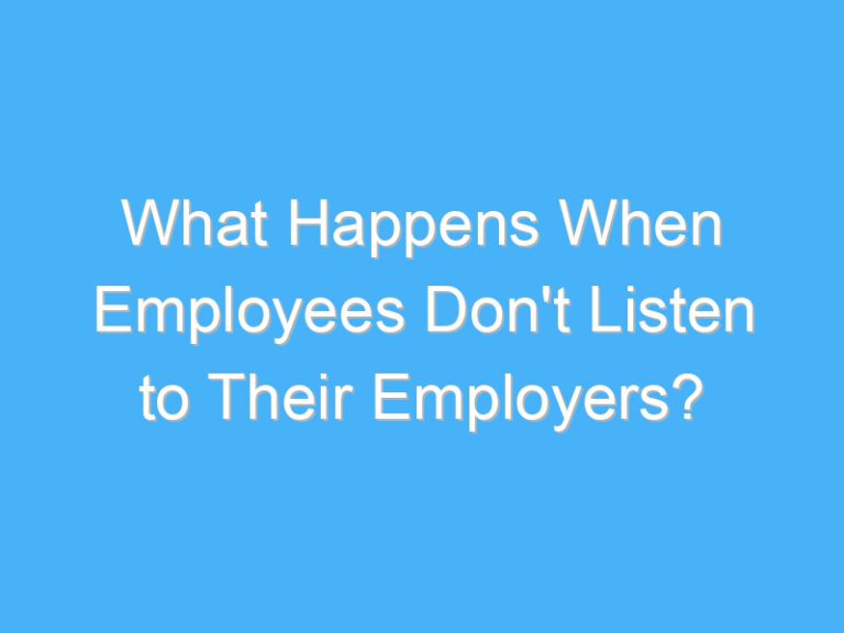 What Happens When Employees Don’t Listen to Their Employers?