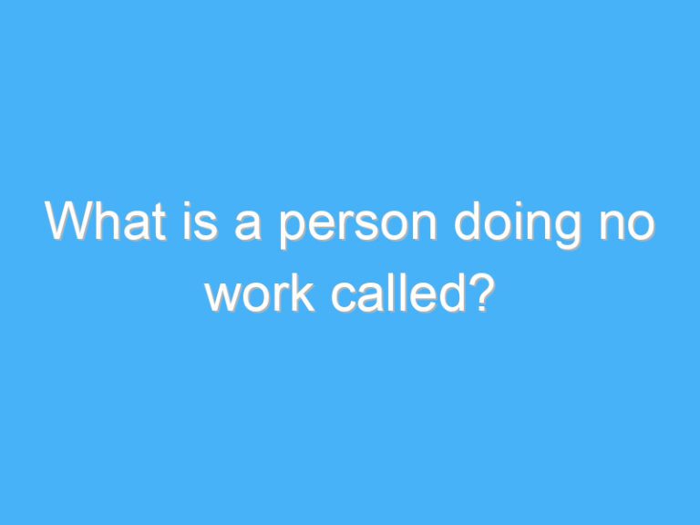 What is a person doing no work called?
