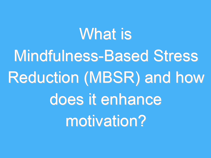 what is mindfulness based stress reduction mbsr and how does it enhance motivation 2182 3