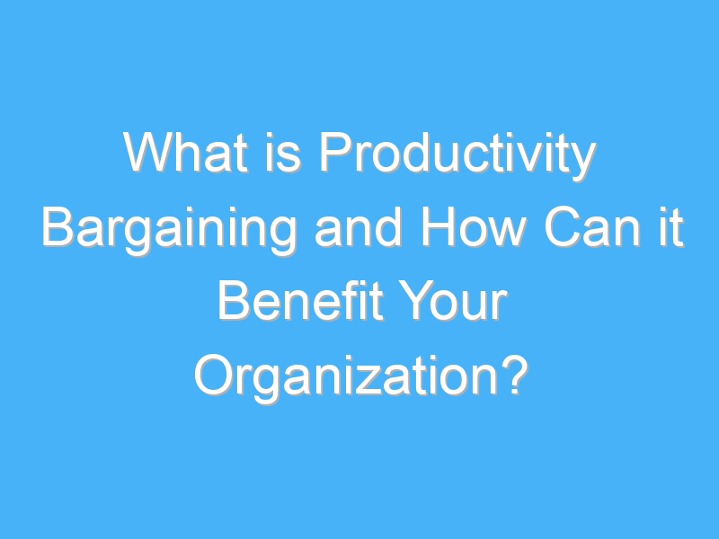 what is productivity bargaining and how can it benefit your organization 1091