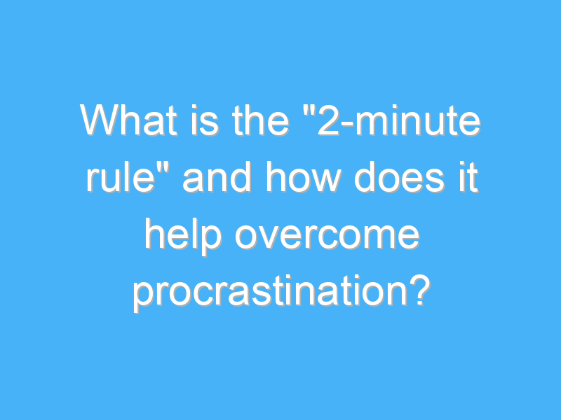 what is the 2 minute rule and how does it help overcome procrastination 2358 1