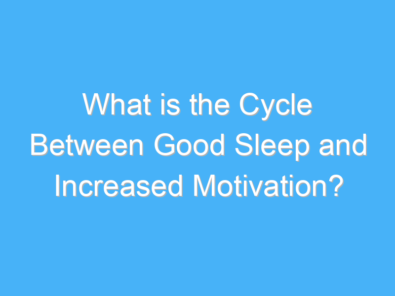what is the cycle between good sleep and increased motivation 3030