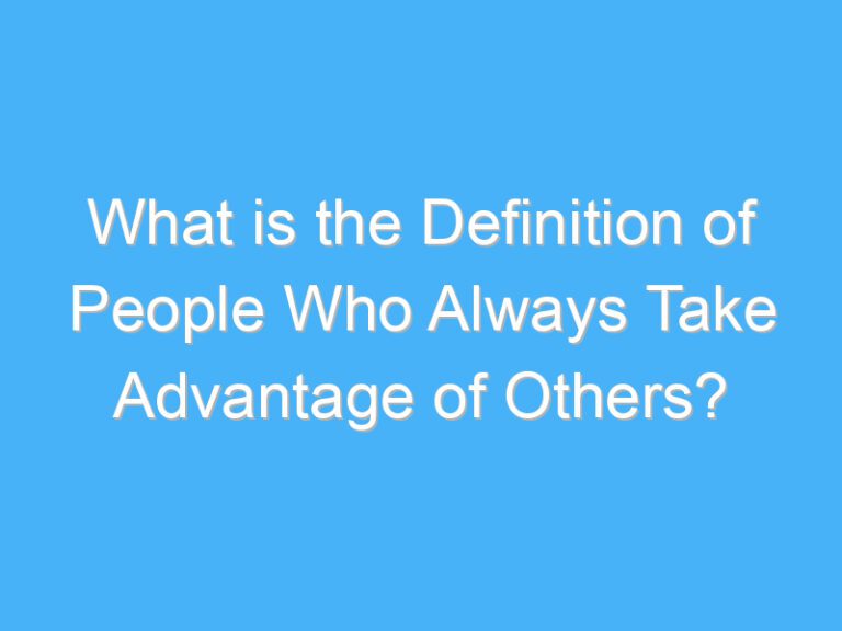 What is the Definition of People Who Always Take Advantage of Others?