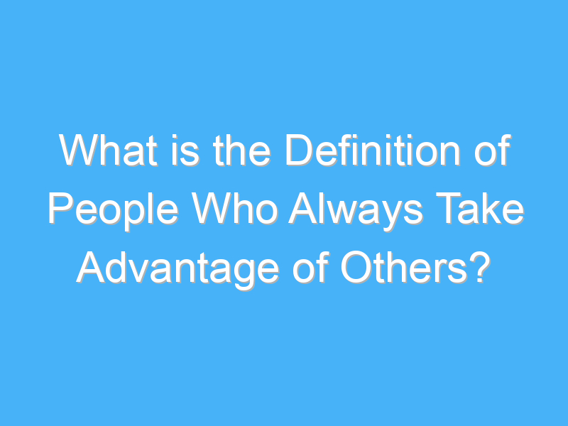 what is the definition of people who always take advantage of others 117