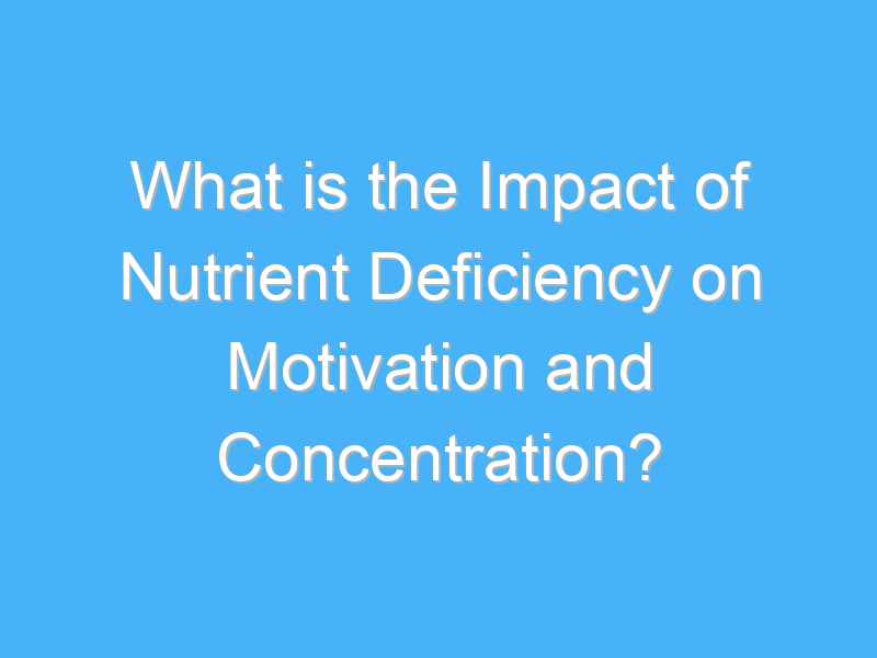 what is the impact of nutrient deficiency on motivation and concentration 2915