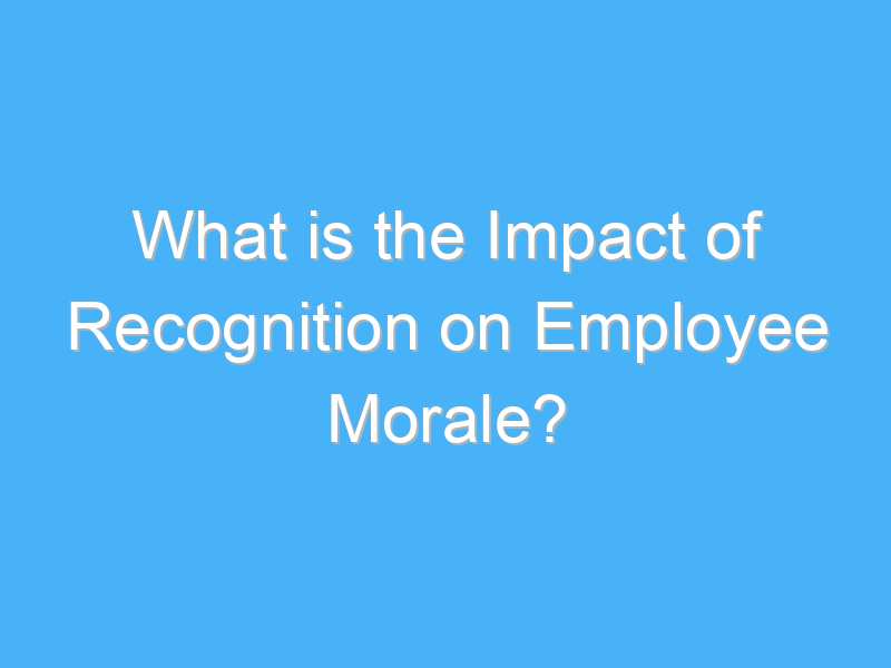 what is the impact of recognition on employee morale 3271
