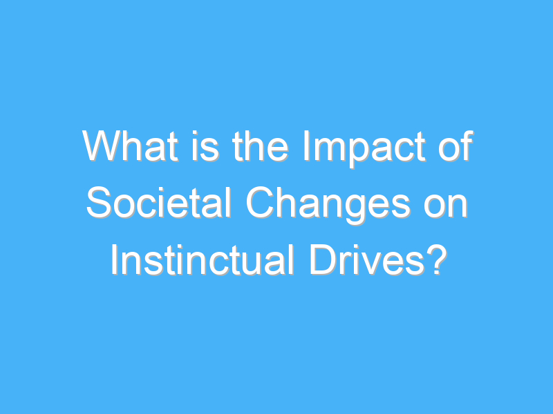 what is the impact of societal changes on instinctual drives 2443