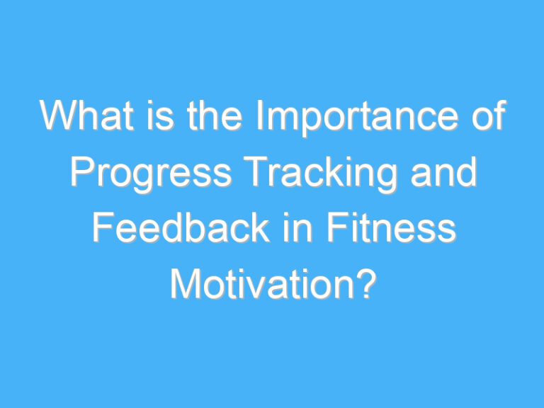 What is the Importance of Progress Tracking and Feedback in Fitness Motivation?