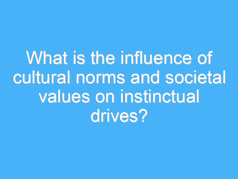 what is the influence of cultural norms and societal values on instinctual drives 2005